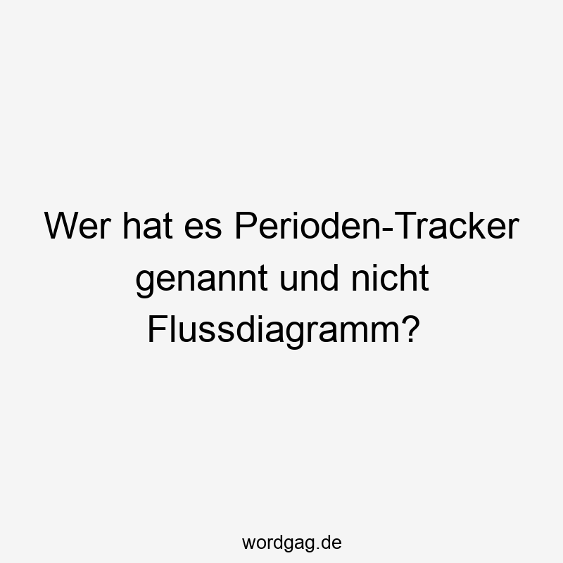 Wer hat es Perioden-Tracker genannt und nicht Flussdiagramm?