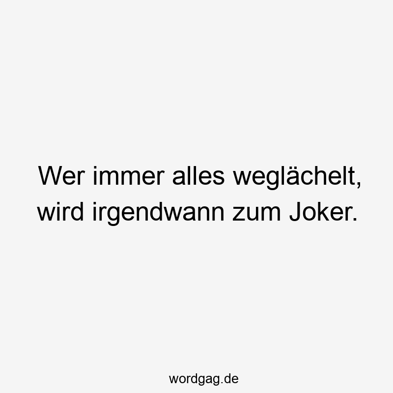 Wer immer alles weglächelt, wird irgendwann zum Joker.