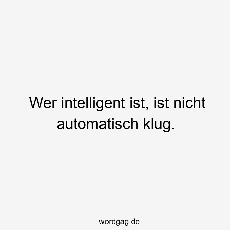 Wer intelligent ist, ist nicht automatisch klug.