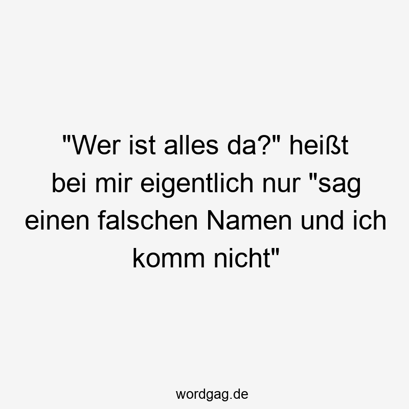 Lustige Sprüche: da - „Wer ist alles da?“ heißt bei mir eigentlich nur „sag einen falschen Namen und ich komm nicht“