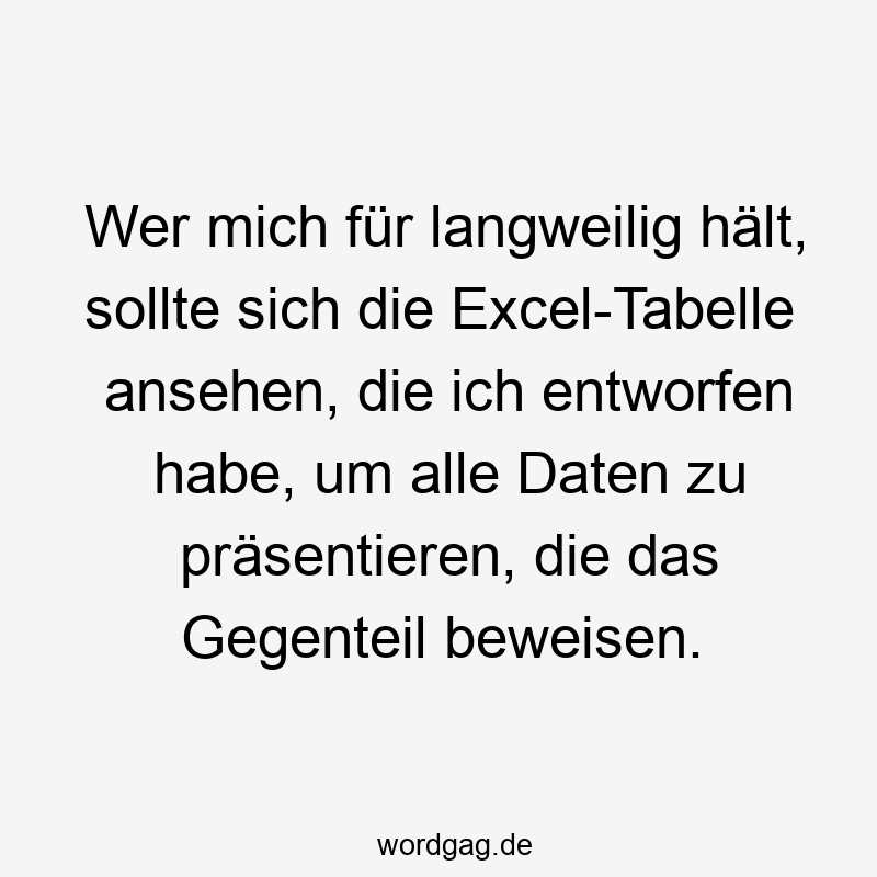 Wer mich für langweilig hält, sollte sich die Excel-Tabelle ansehen, die ich entworfen habe, um alle Daten zu präsentieren, die das Gegenteil beweisen.