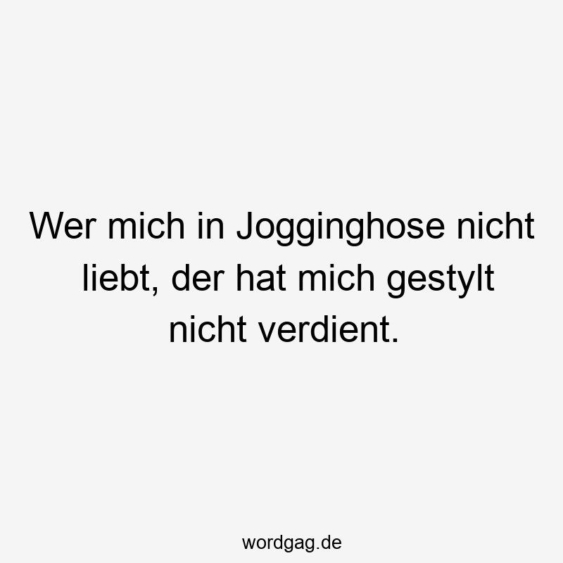Lustige Sprüche: mich - Wer mich in Jogginghose nicht liebt, der hat mich gestylt nicht verdient.
