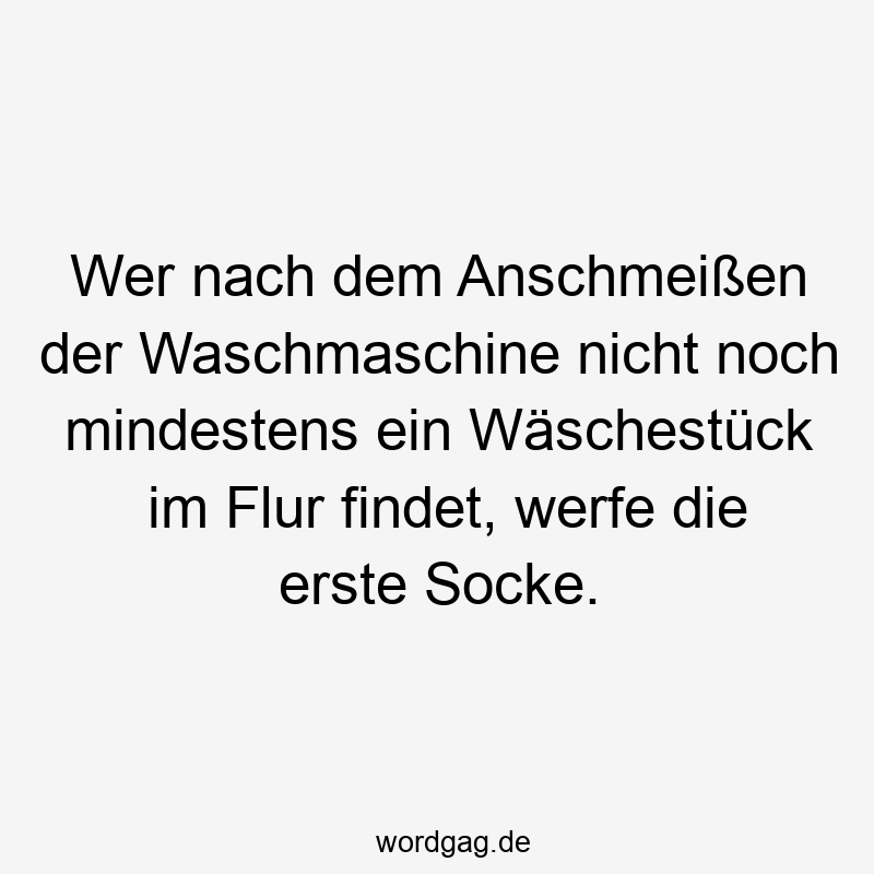 Wer nach dem Anschmeißen der Waschmaschine nicht noch mindestens ein Wäschestück im Flur findet, werfe die erste Socke.