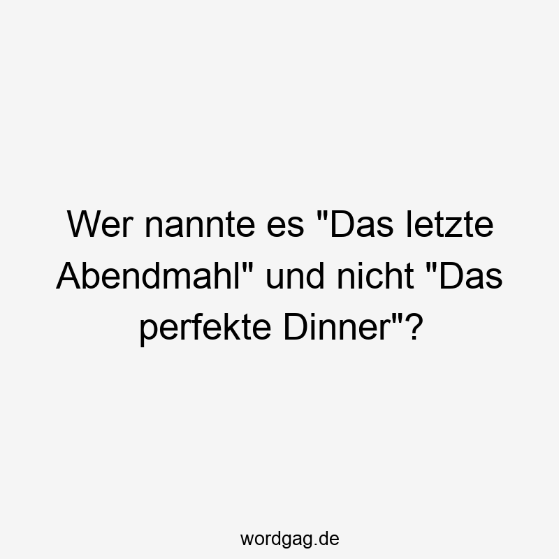 Wer nannte es „Das letzte Abendmahl“ und nicht „Das perfekte Dinner“?