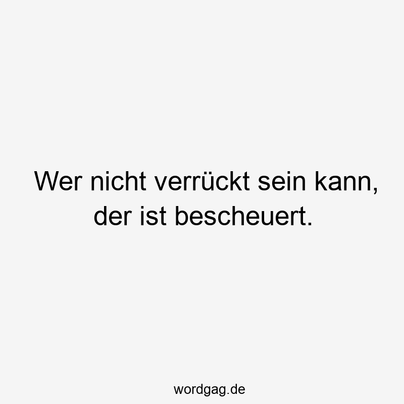 Sprüche Zu Verrückt Sein