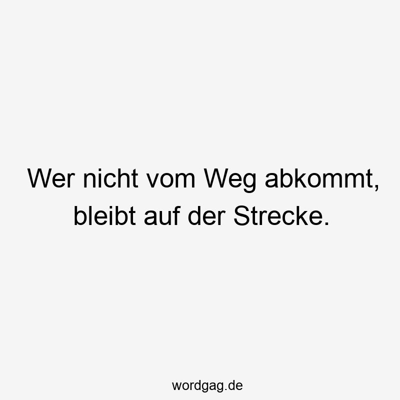 Wer nicht vom Weg abkommt, bleibt auf der Strecke.