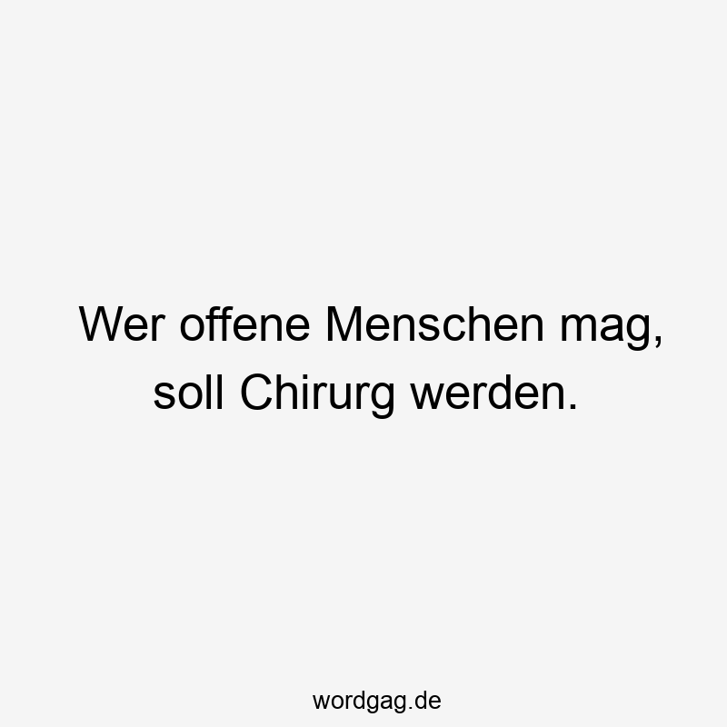 Wer offene Menschen mag, soll Chirurg werden.