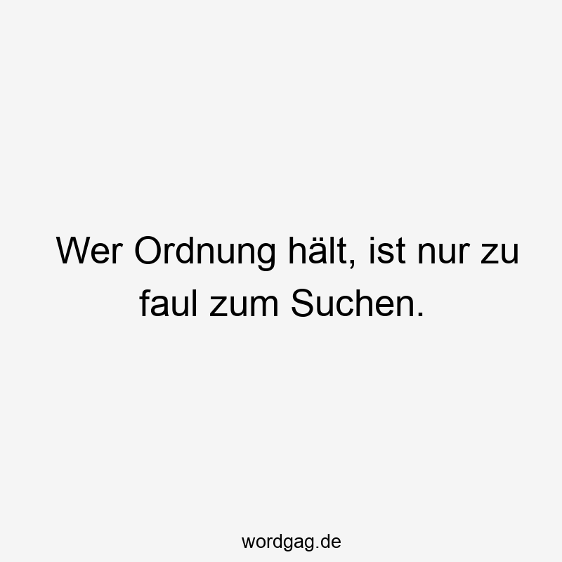 Wer Ordnung hält, ist nur zu faul zum Suchen.