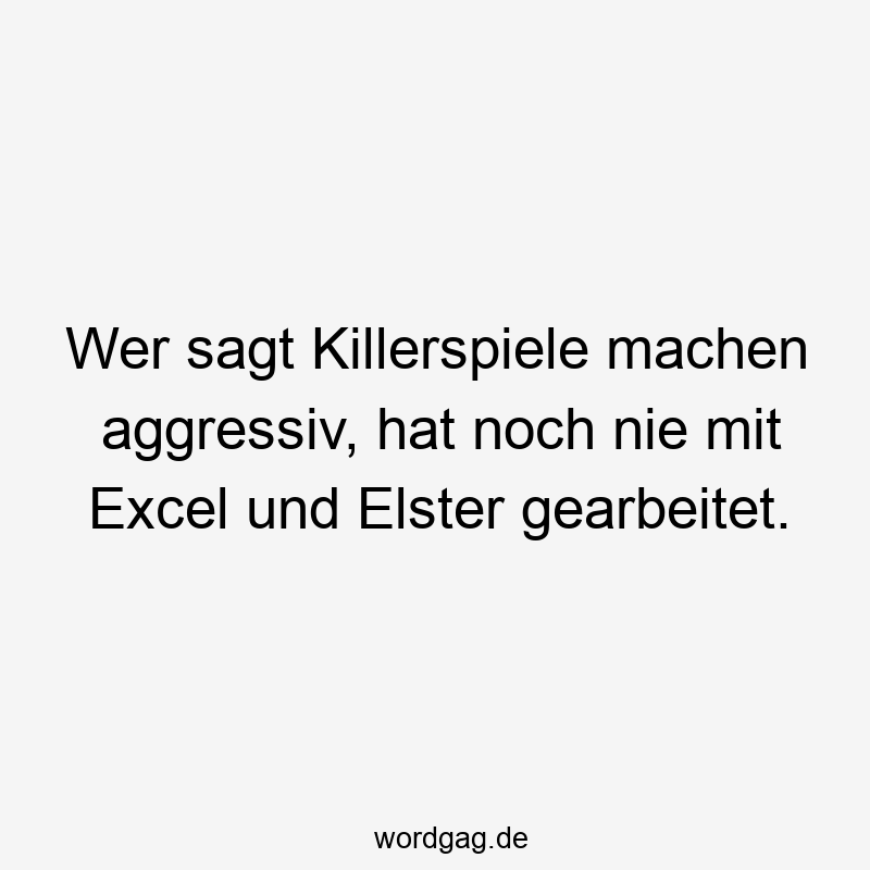 Lustige Elster Sprüche - Wer sagt Killerspiele machen aggressiv, hat noch nie mit Excel und Elster gearbeitet.
