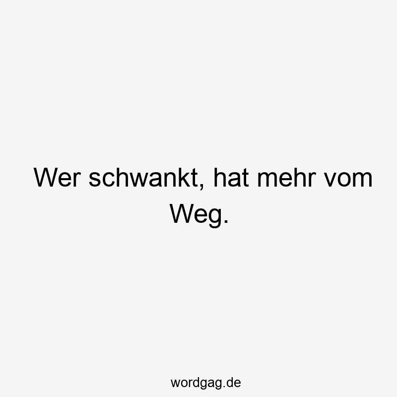 Lustige Sprüche: schwankt - Wer schwankt, hat mehr vom Weg.