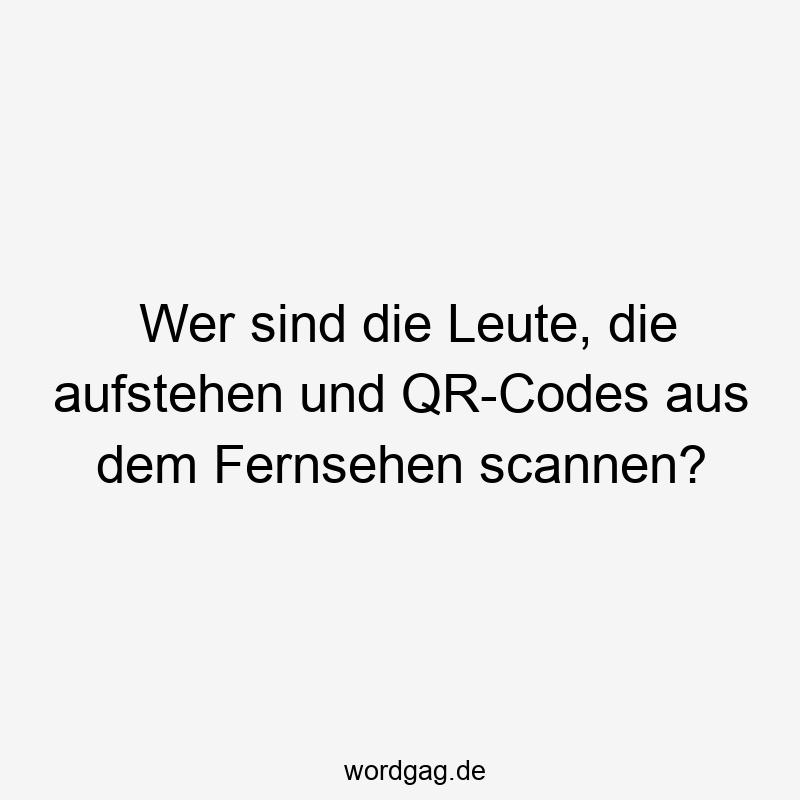Wer sind die Leute, die aufstehen und QR-Codes aus dem Fernsehen scannen?