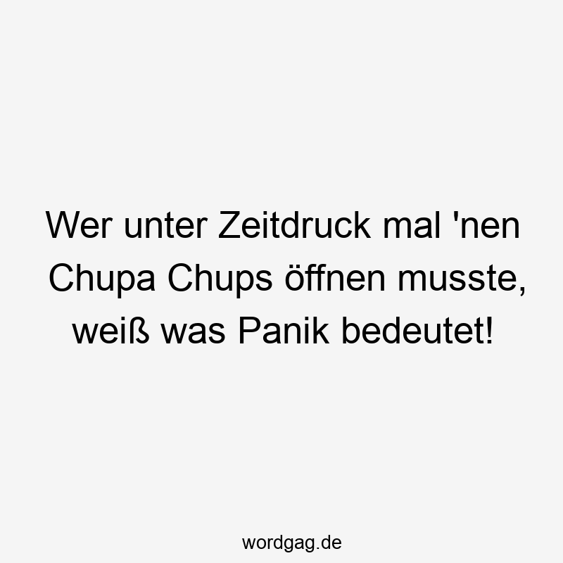 Wer unter Zeitdruck mal ’nen Chupa Chups öffnen musste, weiß was Panik bedeutet!