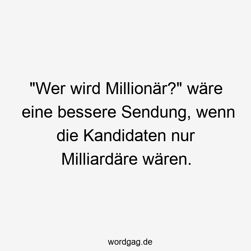 „Wer wird Millionär?“ wäre eine bessere Sendung, wenn die Kandidaten nur Milliardäre wären.
