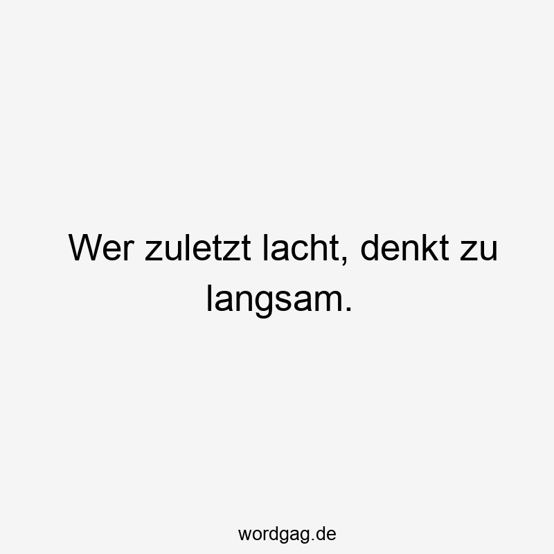 Lustige Sprüche: wer - Wer zuletzt lacht, denkt zu langsam.