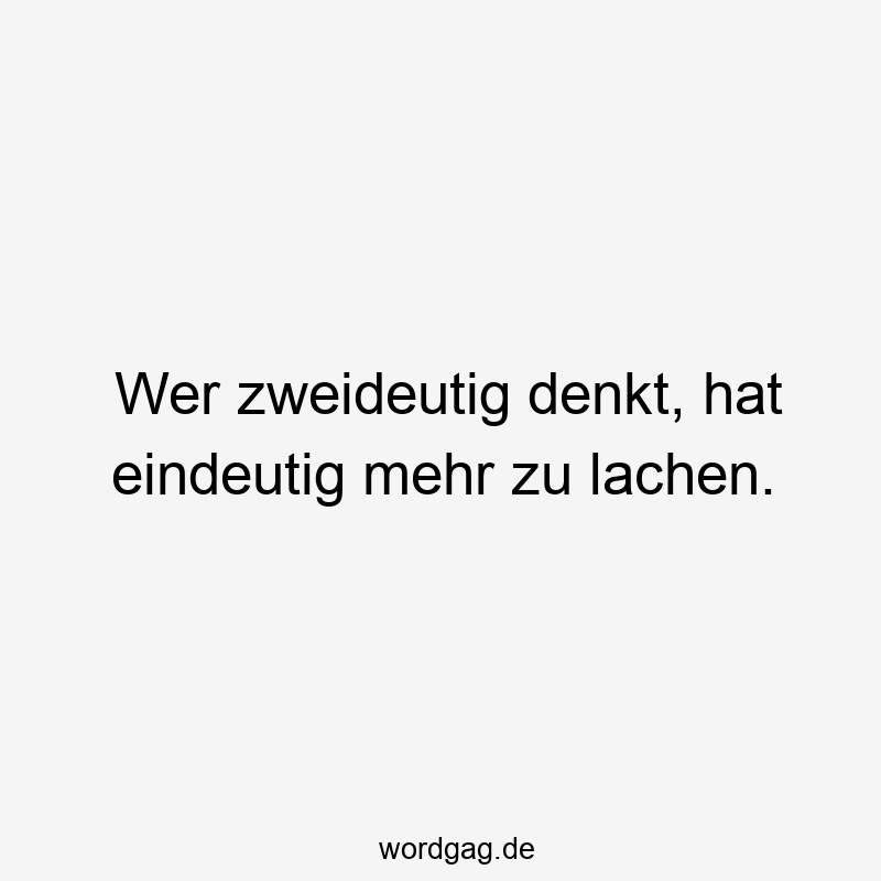 Lustige Sprüche: zweideutig - Wer zweideutig denkt, hat eindeutig mehr zu lachen.