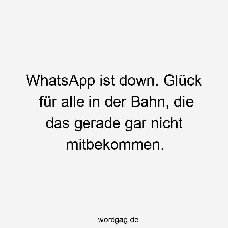 WhatsApp ist down. Glück für alle in der Bahn, die das gerade gar nicht mitbekommen.