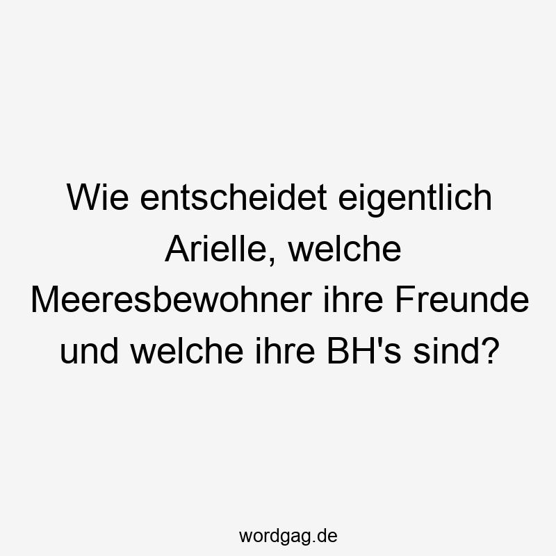 Wie entscheidet eigentlich Arielle, welche Meeresbewohner ihre Freunde und welche ihre BH’s sind?