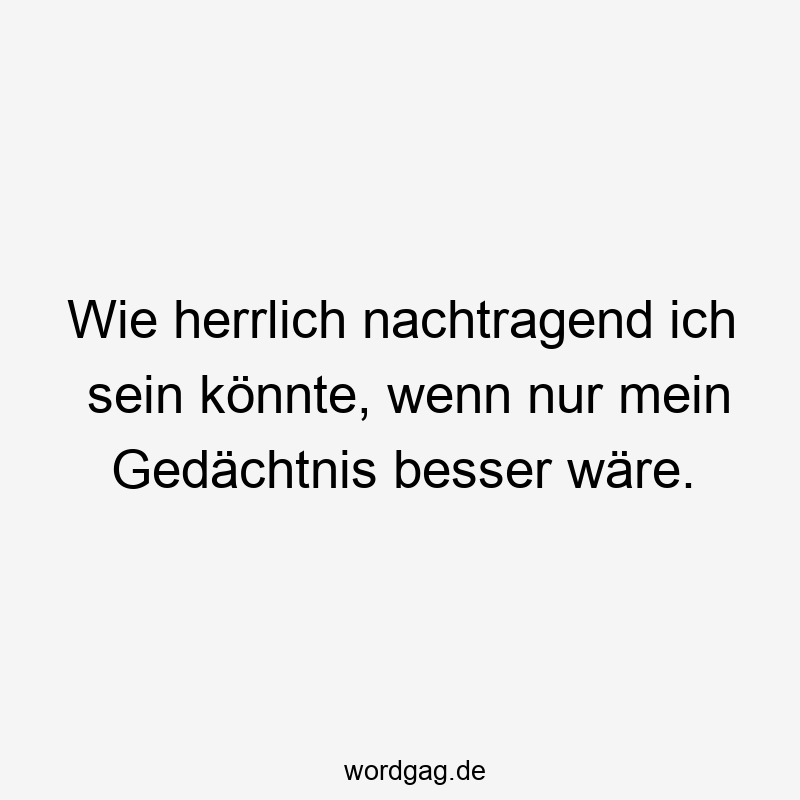 Lustige Vergessenheit Sprüche - Wie herrlich nachtragend ich sein könnte, wenn nur mein Gedächtnis besser wäre.