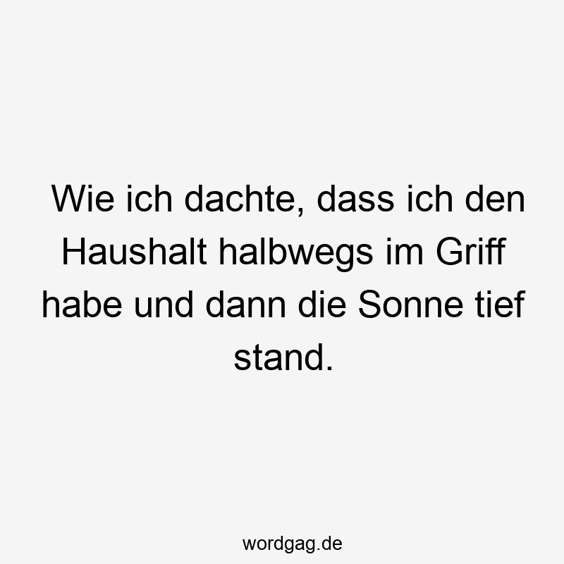 Wie ich dachte, dass ich den Haushalt halbwegs im Griff habe und dann die Sonne tief stand.