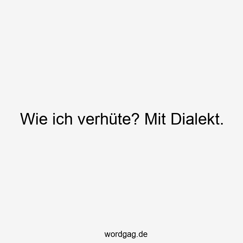 Wie ich verhüte? Mit Dialekt.