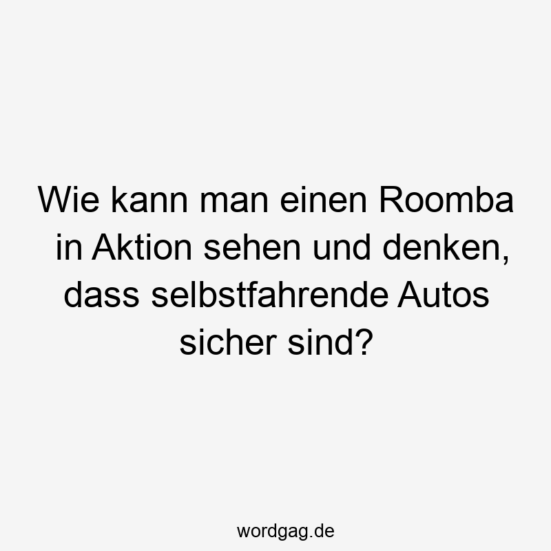 Wie kann man einen Roomba in Aktion sehen und denken, dass selbstfahrende Autos sicher sind?