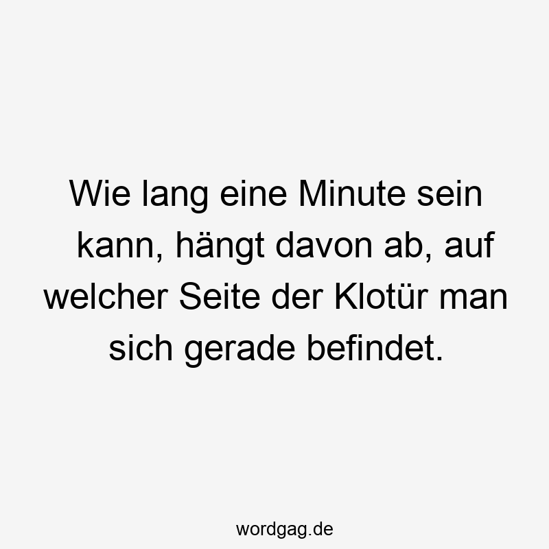 Wie lang eine Minute sein kann, hängt davon ab, auf welcher Seite der Klotür man sich gerade befindet.
