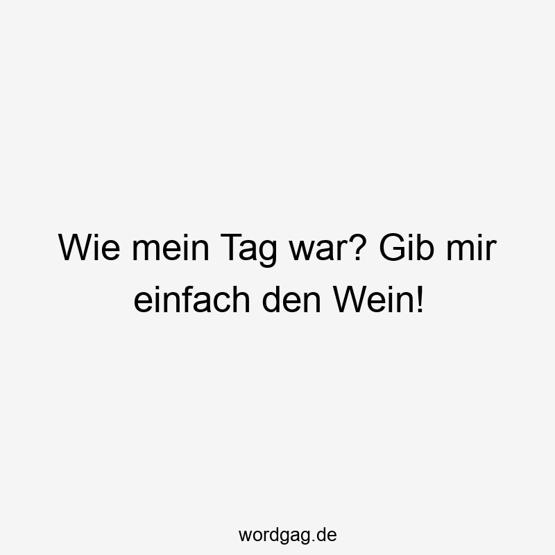 Wie mein Tag war? Gib mir einfach den Wein!