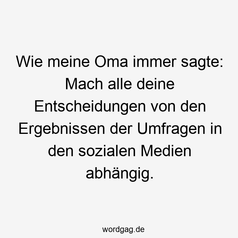 Wie meine Oma immer sagte: Mach alle deine Entscheidungen von den Ergebnissen der Umfragen in den sozialen Medien abhängig.