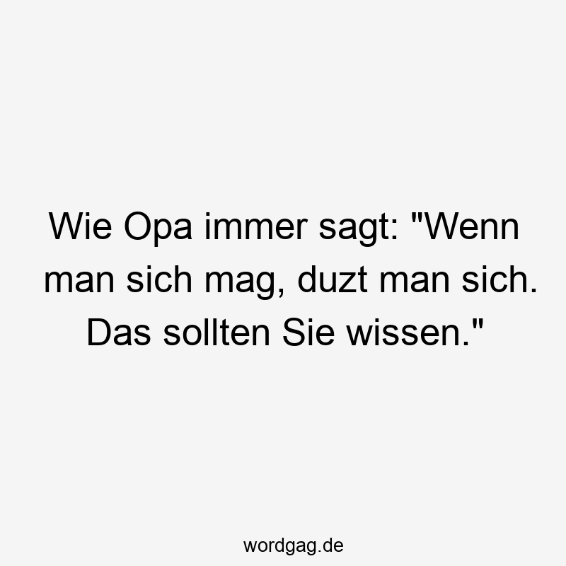 Wie Opa immer sagt: „Wenn man sich mag, duzt man sich. Das sollten Sie wissen.“