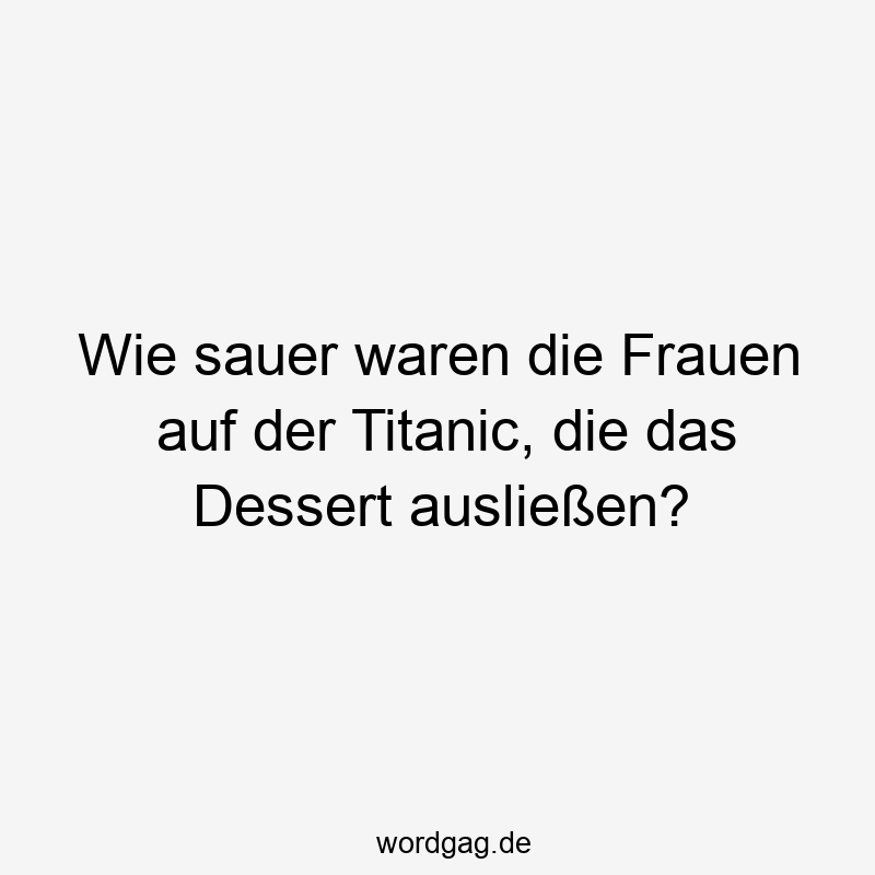 Wie sauer waren die Frauen auf der Titanic, die das Dessert ausließen?