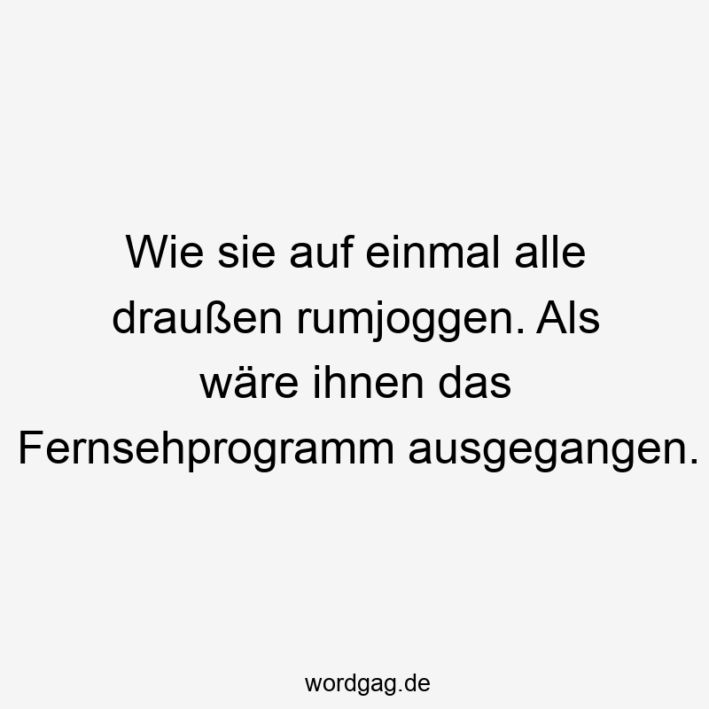 146 Lustige Freizeit Sprüche - Wie sie auf einmal alle draußen rumjoggen. Als wäre ihnen das Fernsehprogramm ausgegangen.
