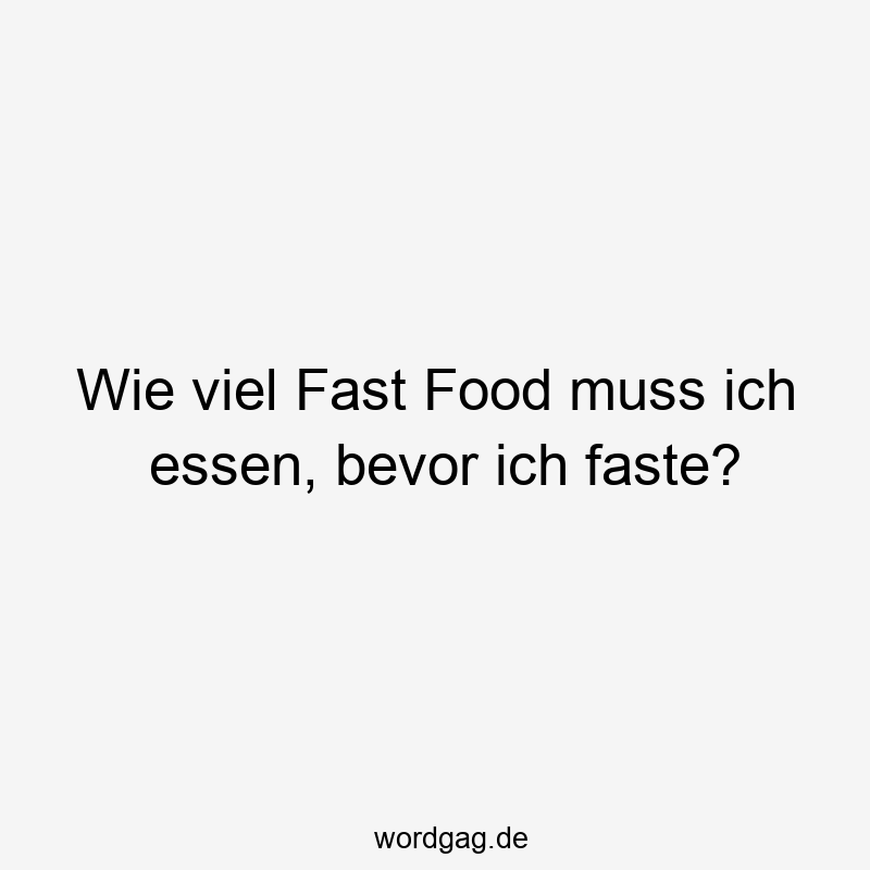 Wie viel Fast Food muss ich essen, bevor ich faste?