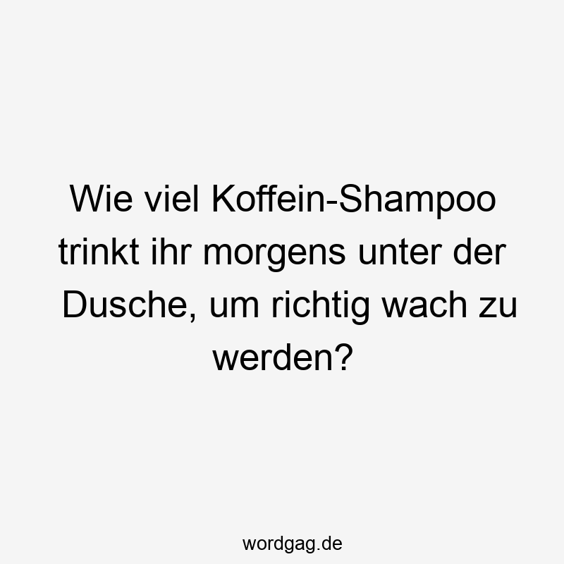 Wie viel Koffein-Shampoo trinkt ihr morgens unter der Dusche, um richtig wach zu werden?
