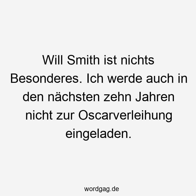 Will Smith ist nichts Besonderes. Ich werde auch in den nächsten zehn Jahren nicht zur Oscarverleihung eingeladen.