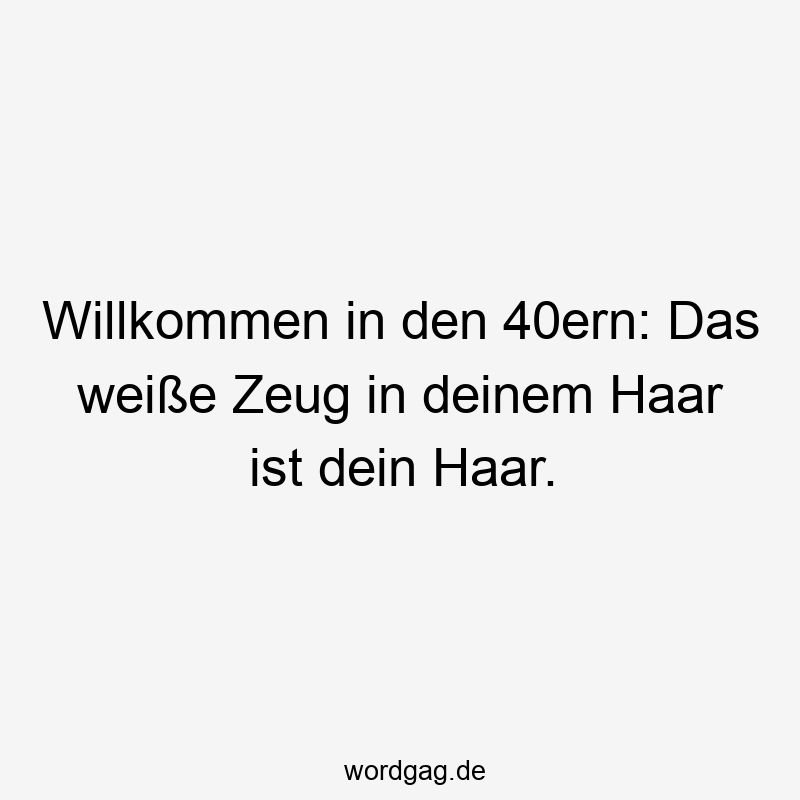 Willkommen in den 40ern: Das weiße Zeug in deinem Haar ist dein Haar.