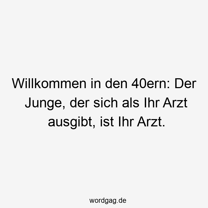 Willkommen in den 40ern: Der Junge, der sich als Ihr Arzt ausgibt, ist Ihr Arzt.