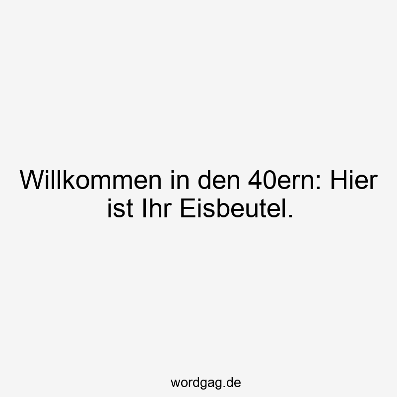 Willkommen in den 40ern: Hier ist Ihr Eisbeutel.