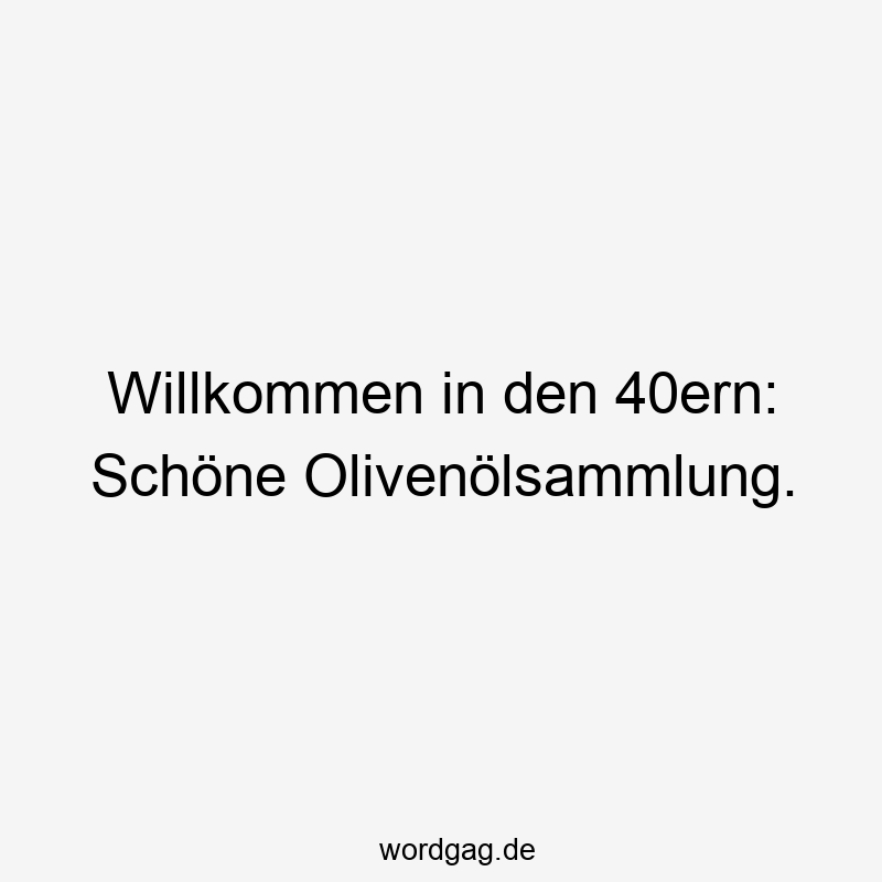 Willkommen in den 40ern: Schöne Olivenölsammlung.