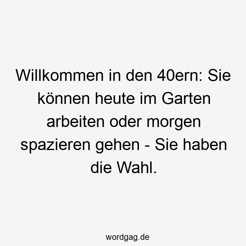 Willkommen in den 40ern: Sie können heute im Garten arbeiten oder morgen spazieren gehen – Sie haben die Wahl.