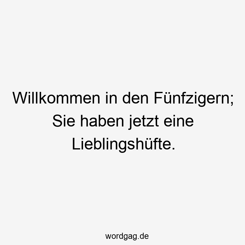 Willkommen in den Fünfzigern; Sie haben jetzt eine Lieblingshüfte.