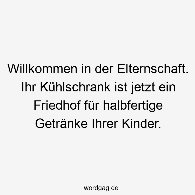 Willkommen in der Elternschaft. Ihr Kühlschrank ist jetzt ein Friedhof für halbfertige Getränke Ihrer Kinder.