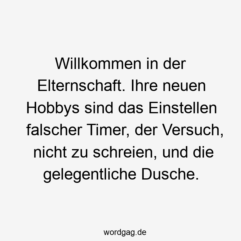 Willkommen in der Elternschaft. Ihre neuen Hobbys sind das Einstellen falscher Timer, der Versuch, nicht zu schreien, und die gelegentliche Dusche.