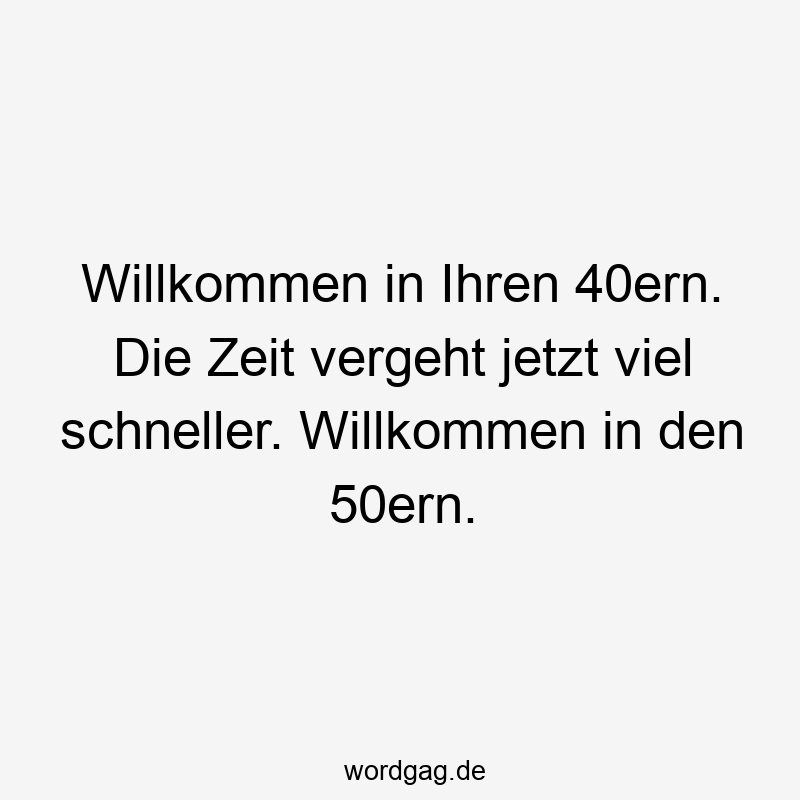 50er - Willkommen in Ihren 40ern. Die Zeit vergeht jetzt viel schneller. Willkommen in den 50ern.
