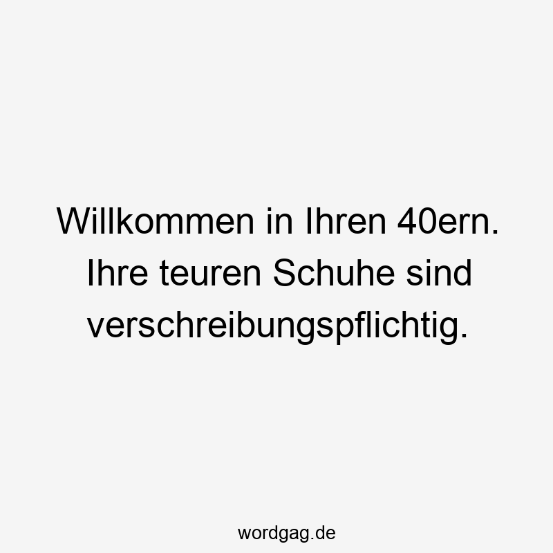 Willkommen in Ihren 40ern. Ihre teuren Schuhe sind verschreibungspflichtig.