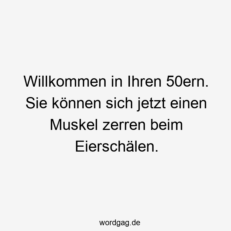 Lustige Sprüche: 50er - Willkommen in Ihren 50ern. Sie können sich jetzt einen Muskel zerren beim Eierschälen.