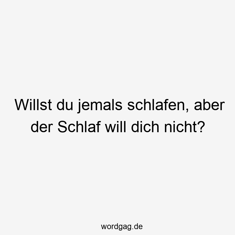 Willst du jemals schlafen, aber der Schlaf will dich nicht?