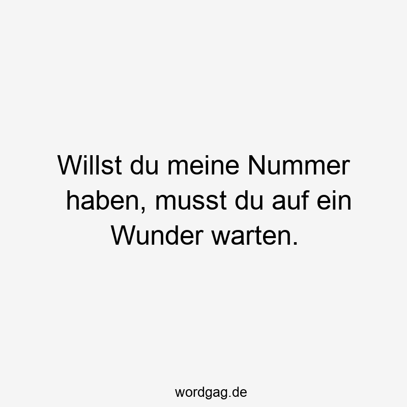 Willst du meine Nummer haben, musst du auf ein Wunder warten.