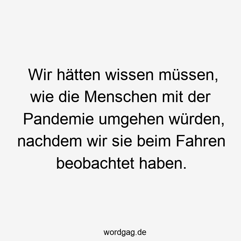 Wir hätten wissen müssen, wie die Menschen mit der Pandemie umgehen würden, nachdem wir sie beim Fahren beobachtet haben.