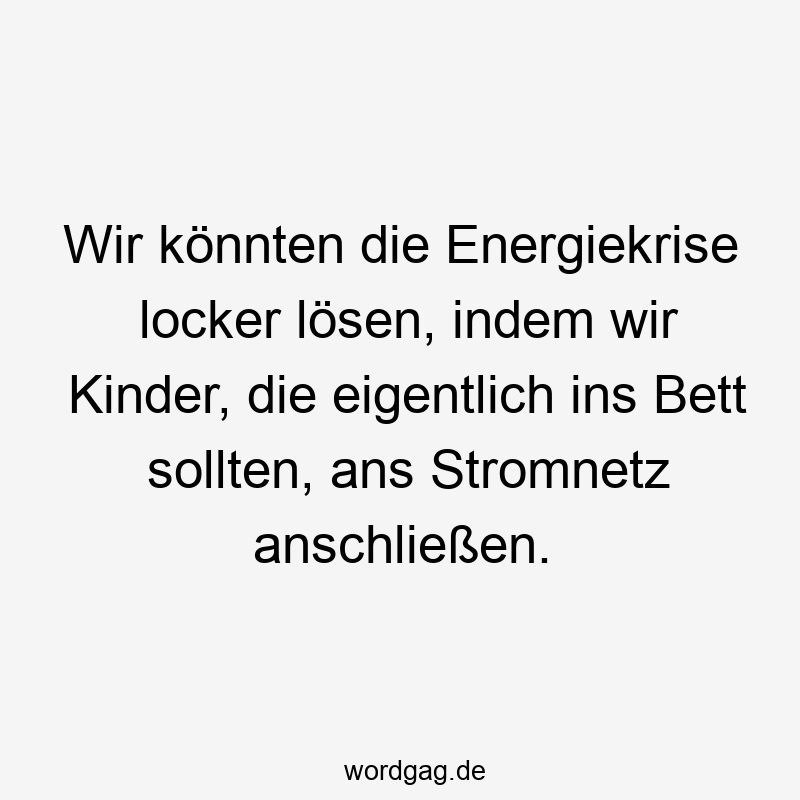 Wir könnten die Energiekrise locker lösen, indem wir Kinder, die eigentlich ins Bett sollten, ans Stromnetz anschließen.