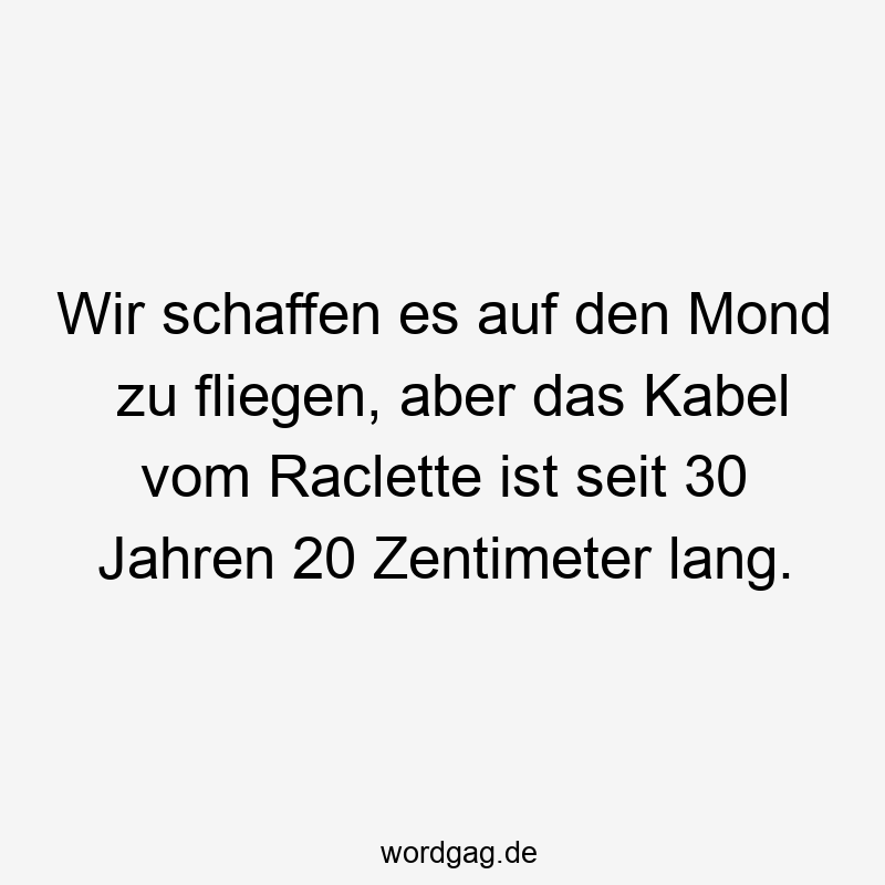 Wir schaffen es auf den Mond zu fliegen, aber das Kabel vom Raclette ist seit 30 Jahren 20 Zentimeter lang.